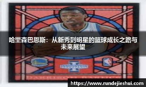 哈里森巴恩斯：从新秀到明星的篮球成长之路与未来展望