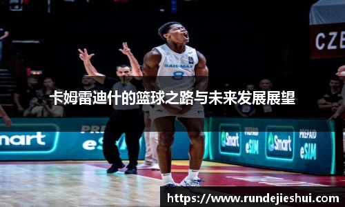 卡姆雷迪什的篮球之路与未来发展展望