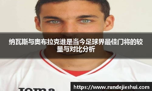 纳瓦斯与奥布拉克谁是当今足球界最佳门将的较量与对比分析